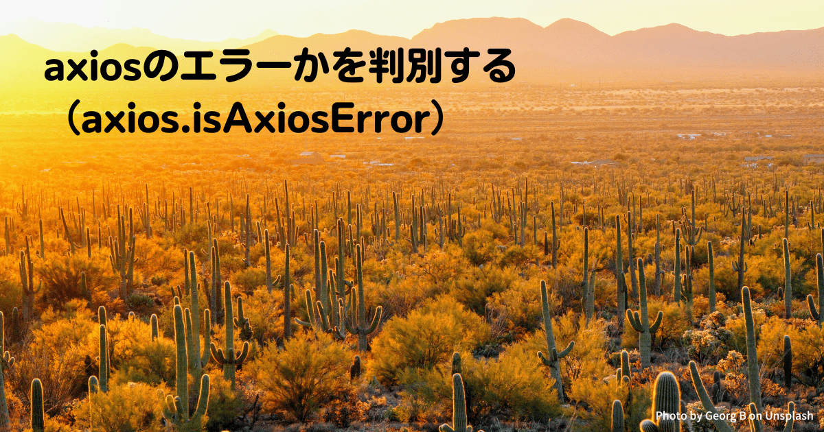 axiosのエラーかを判別する（axios.isAxiosError）