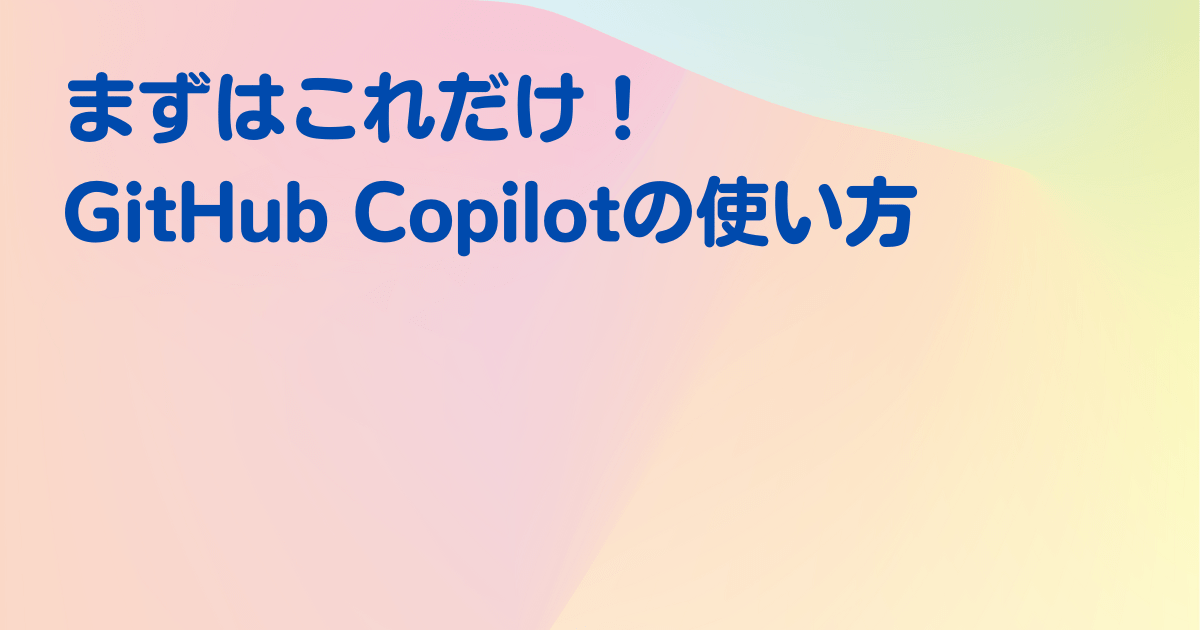 まずはこれだけ！GitHub Copilotの使い方