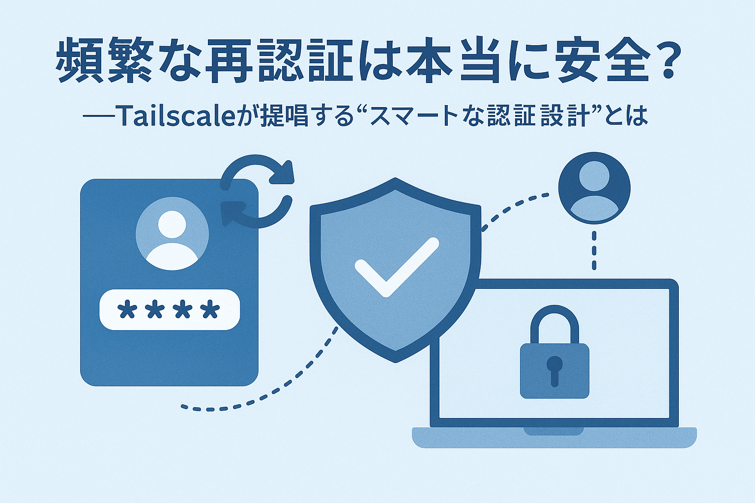 頻繁な再認証は本当に安全？──Tailscaleが提唱する“スマートな認証設計”とは