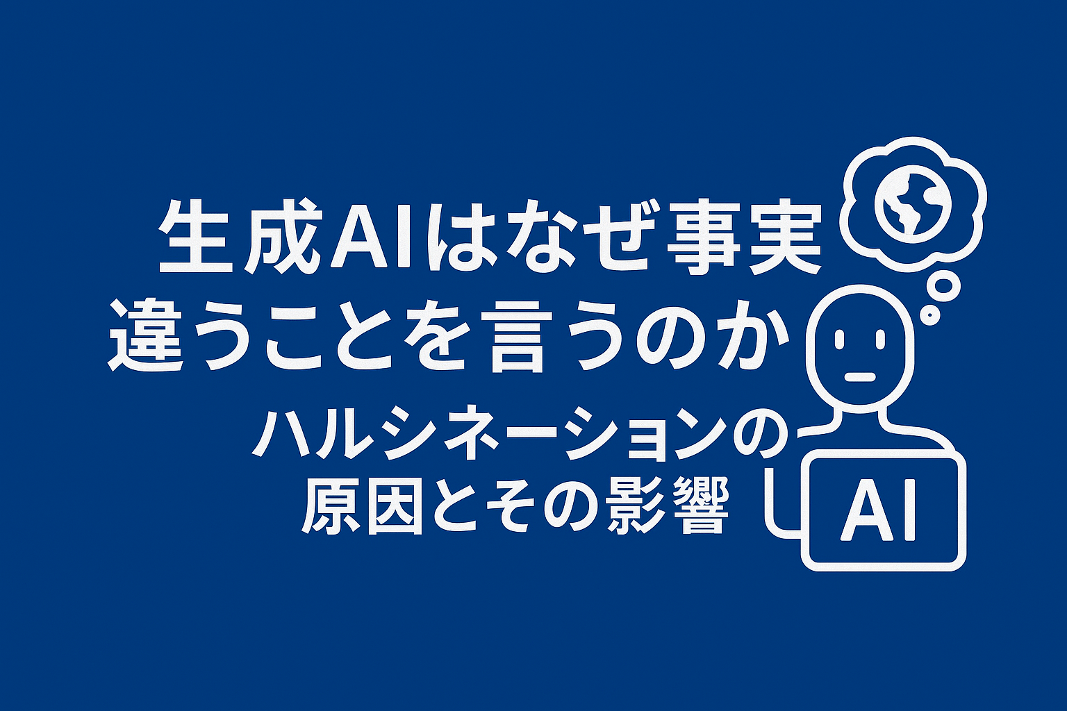 生成AIはなぜ事実と違うことを言うのか？ハルシネーションの原因とその影響