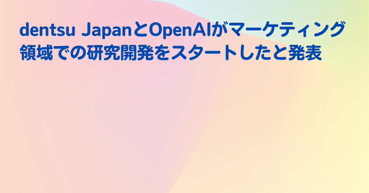 dentsu JapanとOpenAIがマーケティング領域での研究開発をスタートしたと発表