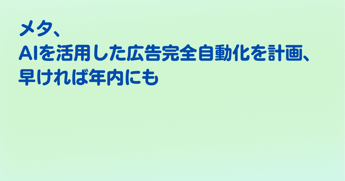 メタ、AIを活用した広告完全自動化を計画、早ければ年内にも