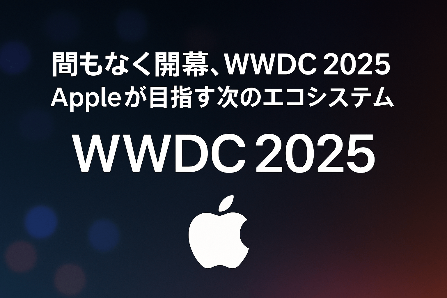 間もなく開幕、WWDC 2025──Appleが目指す次のエコシステム