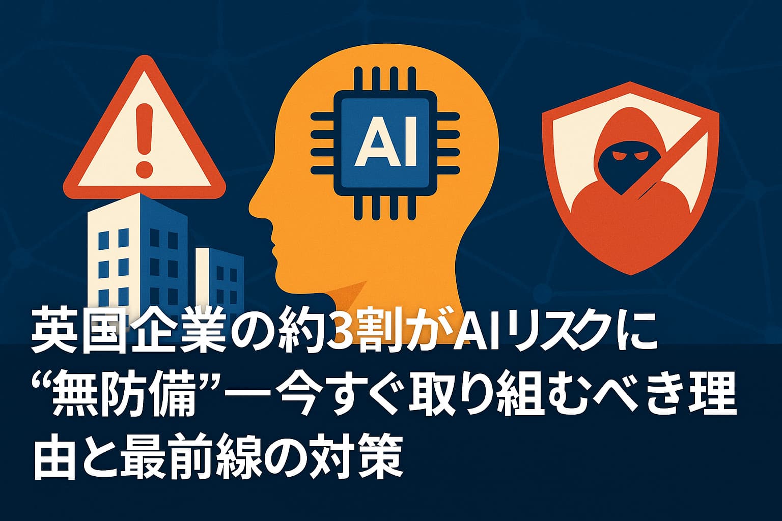 英国企業の約3割がAIリスクに“無防備” — 今すぐ取り組むべき理由と最前線の対策