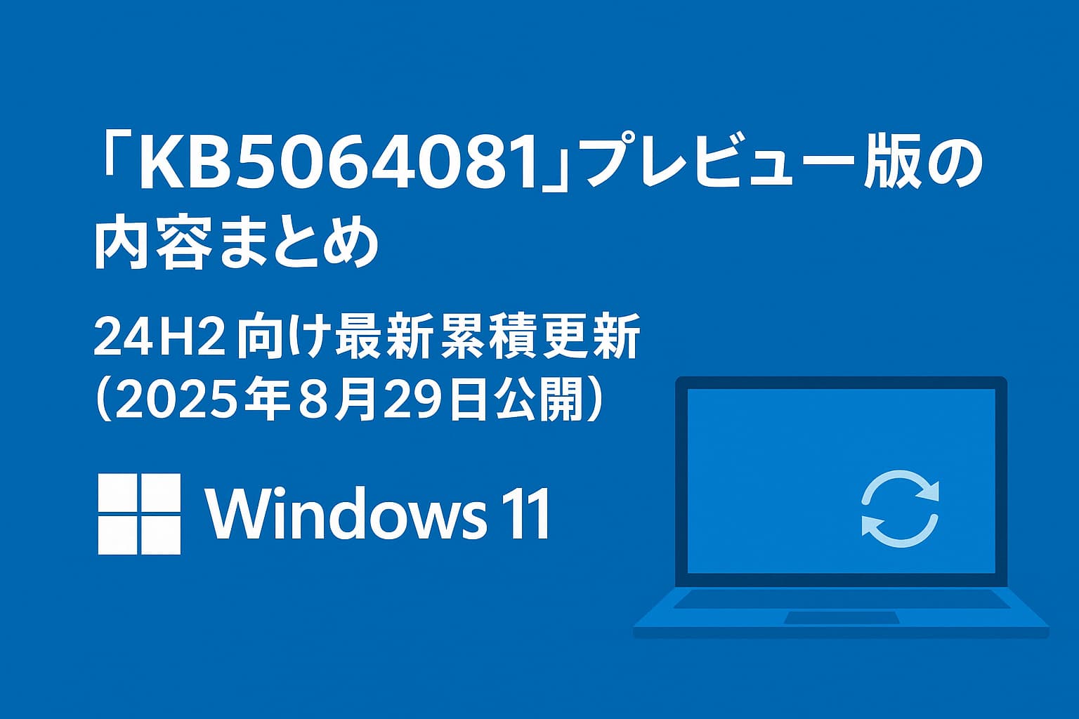 「KB5064081」プレビュー版の内容まとめ ― Windows 11 24H2向け最新累積更新（2025年8月29日公開）