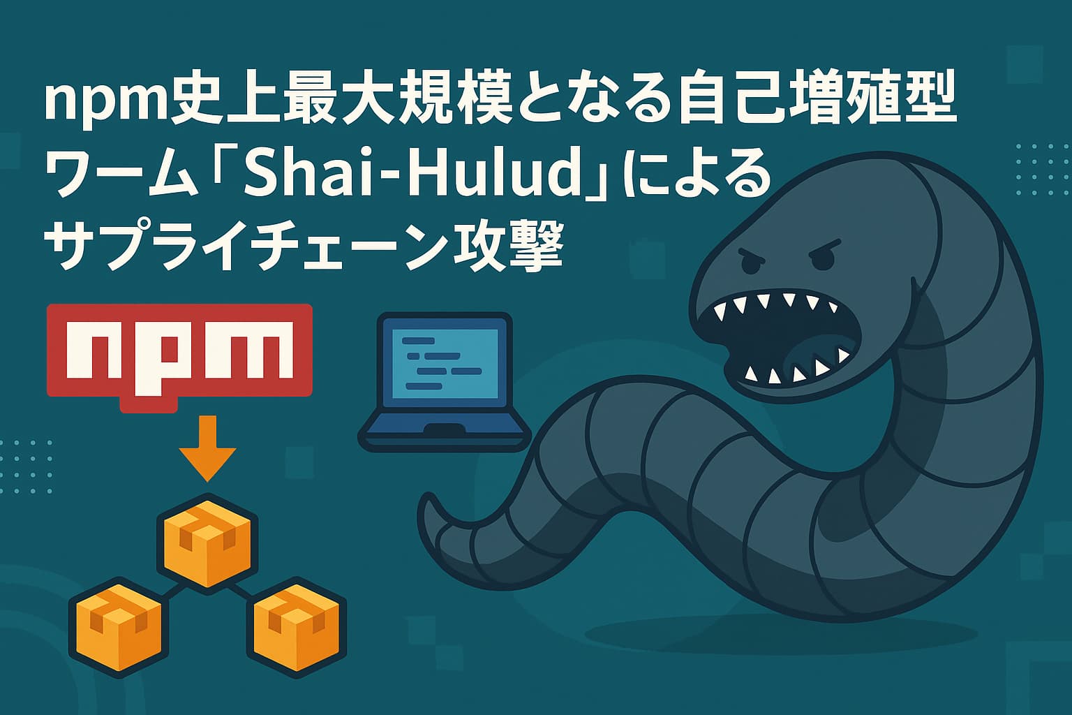 npm史上最大規模となる自己増殖型ワーム「Shai-Hulud」によるサプライチェーン攻撃