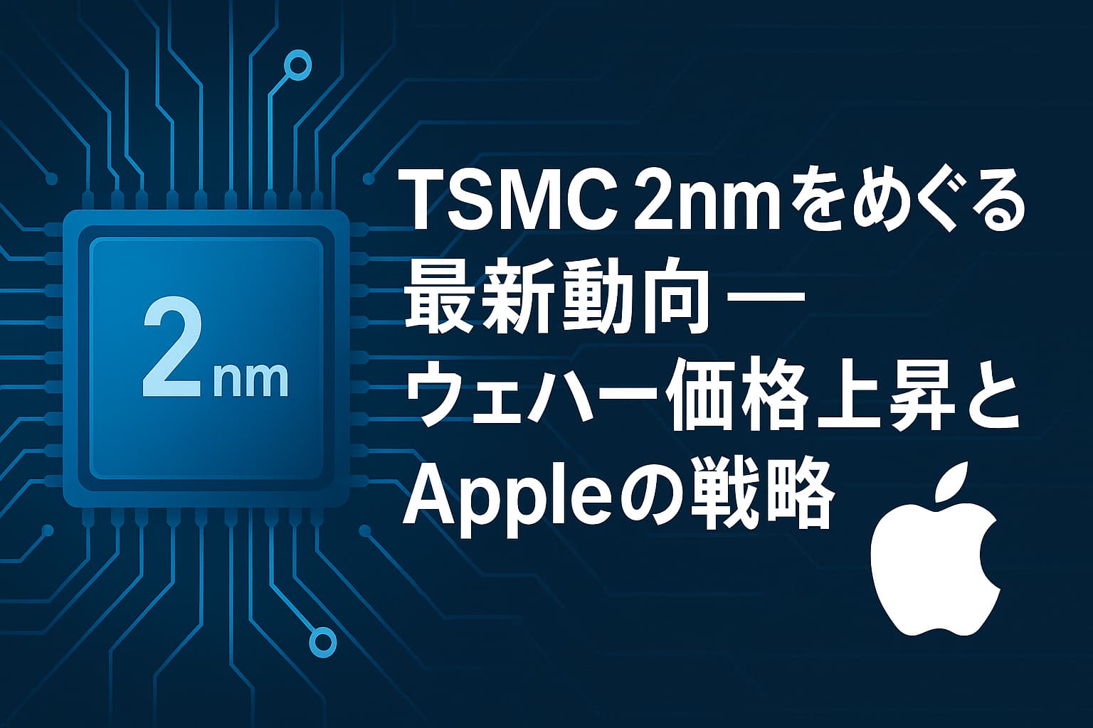 TSMC 2nmをめぐる最新動向 ― ウェハー価格上昇とAppleの戦略