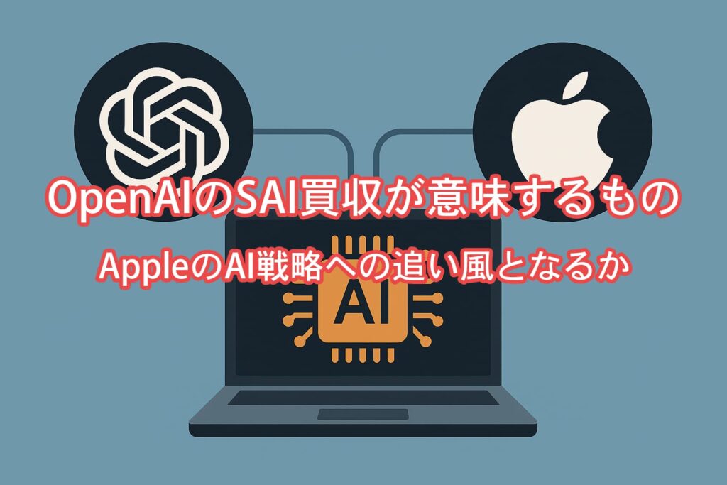 OpenAIのSAI買収が意味するもの ― AppleのAI戦略への追い風となるか