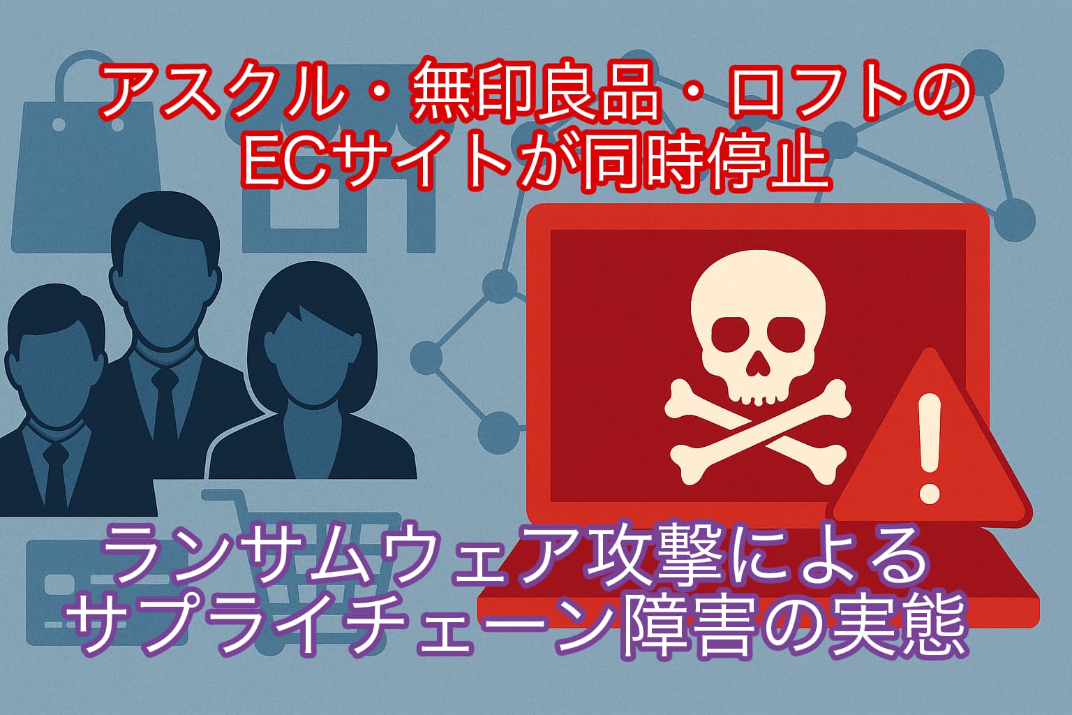 アスクル・無印良品・ロフトのECサイトが同時停止 ― ランサムウェア攻撃によるサプライチェーン障害の実態