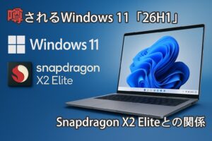 噂されるWindows 11「26H1」―Snapdragon X2 Eliteとの関係
