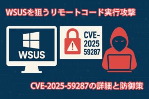 WSUSを狙うリモートコード実行攻撃 ― CVE-2025-59287の詳細と防御策
